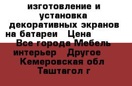 изготовление и установка декоративных экранов на батареи › Цена ­ 3 200 - Все города Мебель, интерьер » Другое   . Кемеровская обл.,Таштагол г.